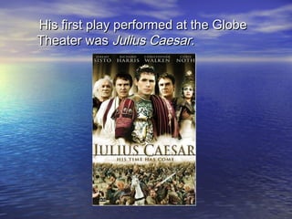 His first play performed at the GlobeHis first play performed at the Globe
Theater wasTheater was Julius CaesarJulius Caesar..
 