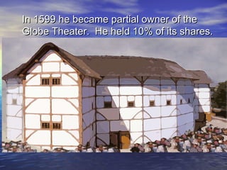 In 1599 he became partial owner of theIn 1599 he became partial owner of the
Globe Theater. He held 10% of its shares.Globe Theater. He held 10% of its shares.
 