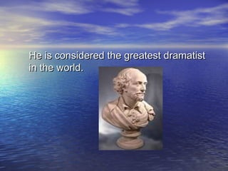 He is considered the greatest dramatistHe is considered the greatest dramatist
in the world.in the world.
 