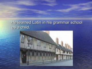 He learned Latin in his grammar schoolHe learned Latin in his grammar school
as a child.as a child.
 
