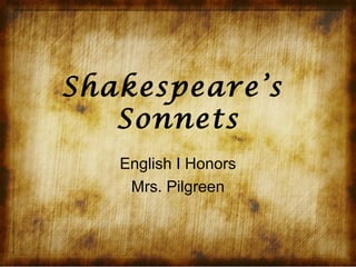 Shakespeare’s
Sonnets
English I Honors
Mrs. Pilgreen

 