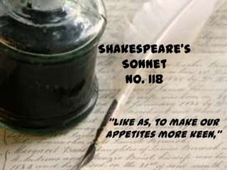 Shakespeare’s
   Sonnet
    No. 118


 “Like as, to make our
 appetites more keen,”
 