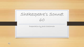 Shakespeare’s Sonnet 
60 
Presentation by Jacob Schlarman 
 