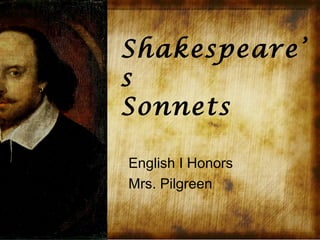 Shakespeare’
s
Sonnets

English I Honors
Mrs. Pilgreen
 
