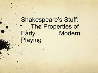 Shakespeare’s Stuff:
The Properties of
Early Modern
Playing
 