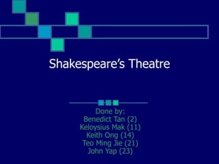 Shakespeare’s Theatre


          Done by:
      Benedict Tan (2)
     Keloysius Mak (11)
       Keith Ong (14)
      Teo Ming Jie (21)
       John Yap (23)
 