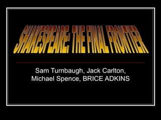 Sam Turnbaugh, Jack Carlton, Michael Spence, BRICE ADKINS SHAKESPEARE: THE FINAL FRONTIER 