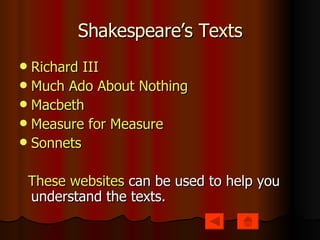 Shakespeare’s Texts Richard III Much Ado About Nothing Macbeth Measure for Measure Sonnets These websites  can be used to help you understand the texts. 
