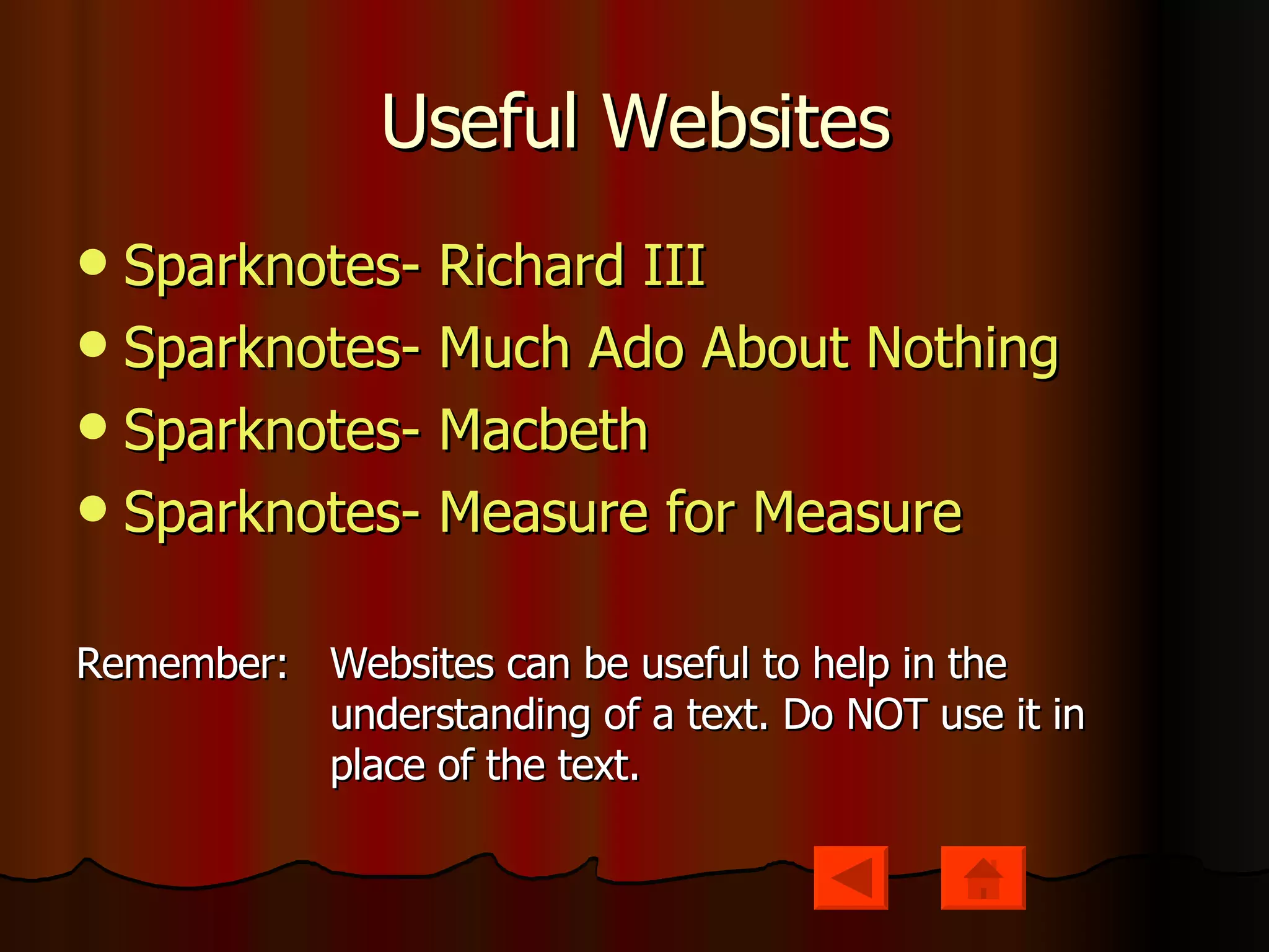 Useful Websites Sparknotes - Richard III Sparknotes - Much Ado About Nothing Sparknotes - Macbeth Sparknotes - Measure for Measure Remember:  Websites can be useful to help in the  understanding of a text. Do NOT use it in  place of the text. 