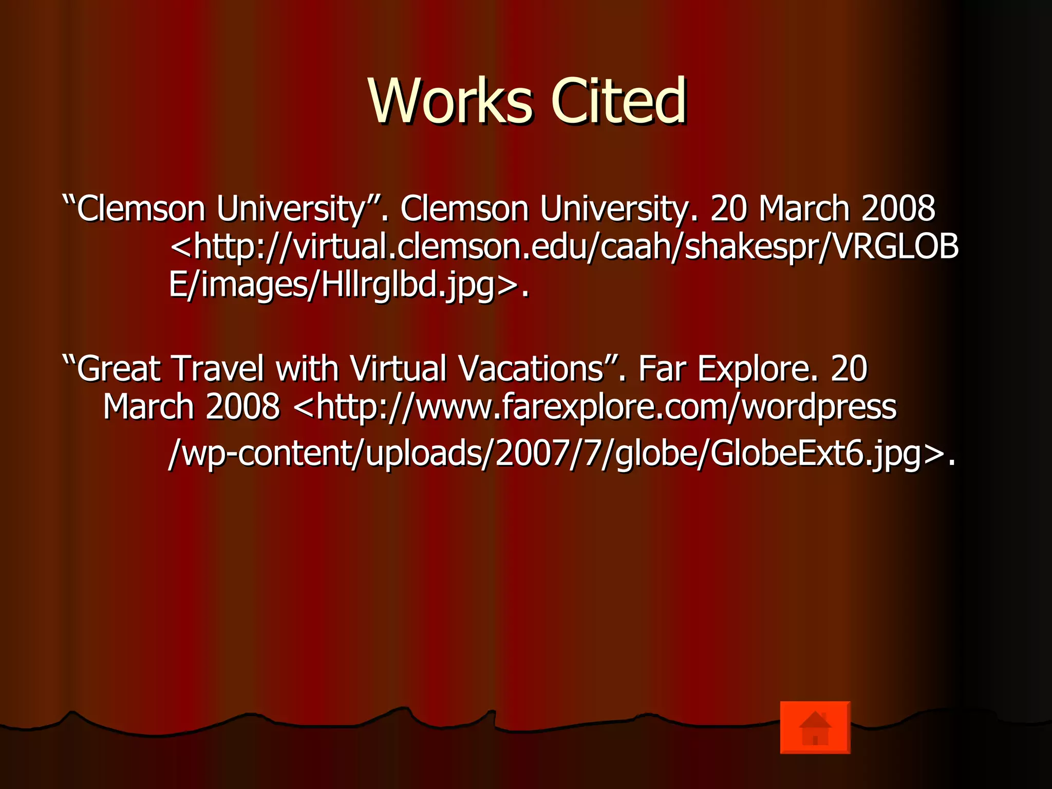 Works Cited “ Clemson University”. Clemson University. 20 March 2008  <http://virtual.clemson.edu/caah/shakespr/VRGLOB E/images/Hllrglbd.jpg>. “ Great Travel with Virtual Vacations”. Far Explore. 20  March 2008 <http://www.farexplore.com/wordpress /wp-content/uploads/2007/7/globe/GlobeExt6.jpg>. 
