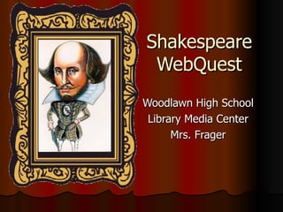 Shakespeare WebQuest Woodlawn High School Library Media Center Mrs. Frager 