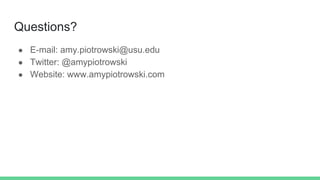 Questions?
● E-mail: amy.piotrowski@usu.edu
● Twitter: @amypiotrowski
● Website: www.amypiotrowski.com
 