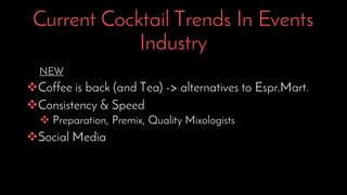 Current Cocktail Trends In Events
Industry
NEW
Coffee is back (and Tea) -> alternatives to Espr.Mart.
Consistency & Speed
 Preparation, Premix, Quality Mixologists
Social Media
 