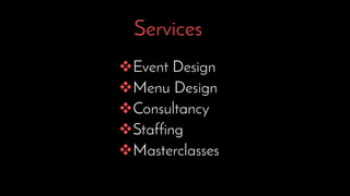 Services
Event Design
Menu Design
Consultancy
Staffing
Masterclasses
 