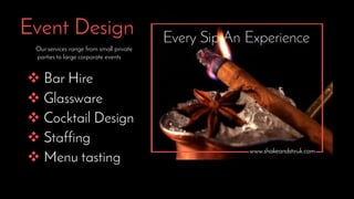 Event Design
 Bar Hire
 Glassware
 Cocktail Design
 Staffing
 Menu tasting
Our services range from small private
parties to large corporate events
 