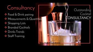 Consultancy
 Food & Drink pairing
 Measurements & Quantities
 Shopping Lists
 Branded Cocktails
 Drinks Trends
 Staff Training
 