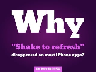 Why
"Shake to refresh"
disappeared on most iPhone apps?


          The Dark Side of UX
 