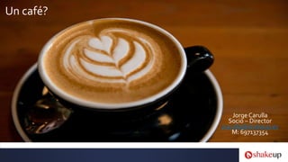 Jorge Carulla
Socio – Director
jcarulla@shakeup.es
M: 697137354
Un café?
 