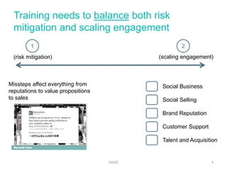 Training needs to balance both risk 
mitigation and scaling engagement 
1 2 
(risk mitigation) (scaling engagement) 
SASI©...