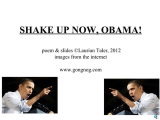 SHAKE UP NOW, OBAMA!
   poem & slides ©Laurian Taler, 2012
        images from the internet

          www.gongnog.com
 