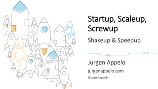 Jurgen Appelo
jurgenappelo.com
@jurgenappelo
Startup, Scaleup,
Screwup
Shakeup & Speedup
 