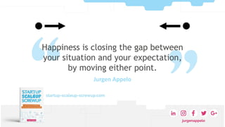 Happiness is closing the gap between
your situation and your expectation,
by moving either point.
Jurgen Appelo
 