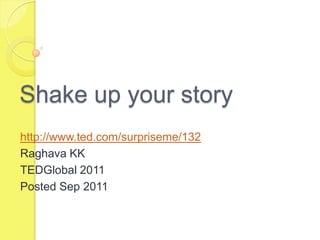 Shake up your story
http://www.ted.com/surpriseme/132
Raghava KK
TEDGlobal 2011
Posted Sep 2011
 