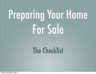 Preparing Your Home
                           For Sale
                           The Checklist

Friday, November 4, 2011
 