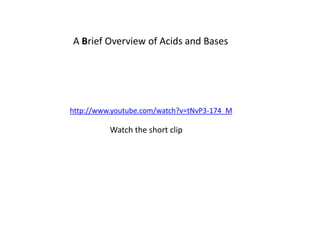 A Brief Overview of Acids and Bases




http://www.youtube.com/watch?v=tNvP3-174_M

          Watch the short clip
 