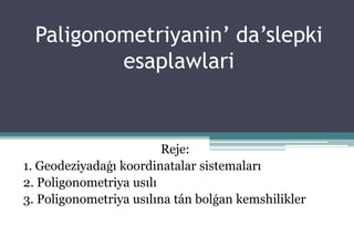 Paligonometriyanin’ da’slepki
esaplawlari
Reje:
1. Geodeziyadaǵı koordinatalar sistemaları
2. Poligonometriya usılı
3. Poligonometriya usılına tán bolǵan kemshilikler
 