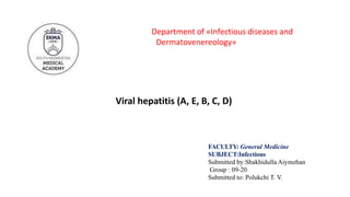 Department of «Infectious diseases and
Dermatovenereology»
FACULTY: General Medicine
SUBJECT:Infectious
Submitted by:Shakhidulla Aiymzhan
Group : 09-20
Submitted to: Polukchi T. V.
Viral hepatitis (A, E, B, C, D)
 