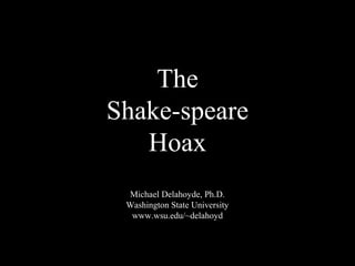 The 
Shake-speare 
Hoax 
Michael Delahoyde, Ph.D. 
Washington State University 
www.wsu.edu/~delahoyd 
 