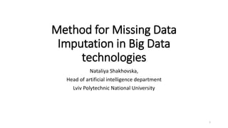 Method for Missing Data
Imputation in Big Data
technologies
Nataliya Shakhovska,
Head of artificial intelligence department
Lviv Polytechnic National University
1
 