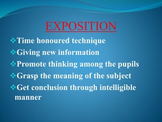 EXPOSITION
Time honoured technique
Giving new information
Promote thinking among the pupils
Grasp the meaning of the subject
Get conclusion through intelligible
manner
 