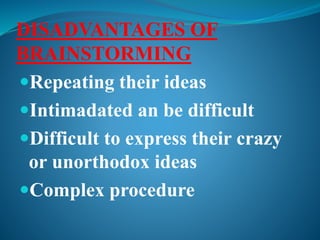 DISADVANTAGES OF
BRAINSTORMING
Repeating their ideas
Intimadated an be difficult
Difficult to express their crazy
or unorthodox ideas
Complex procedure
 