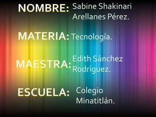 Sabine Shakinari
Arellanes Pérez.

Tecnología.

Edith Sánchez
Rodríguez.

 Colegio
 Minatitlán.
 