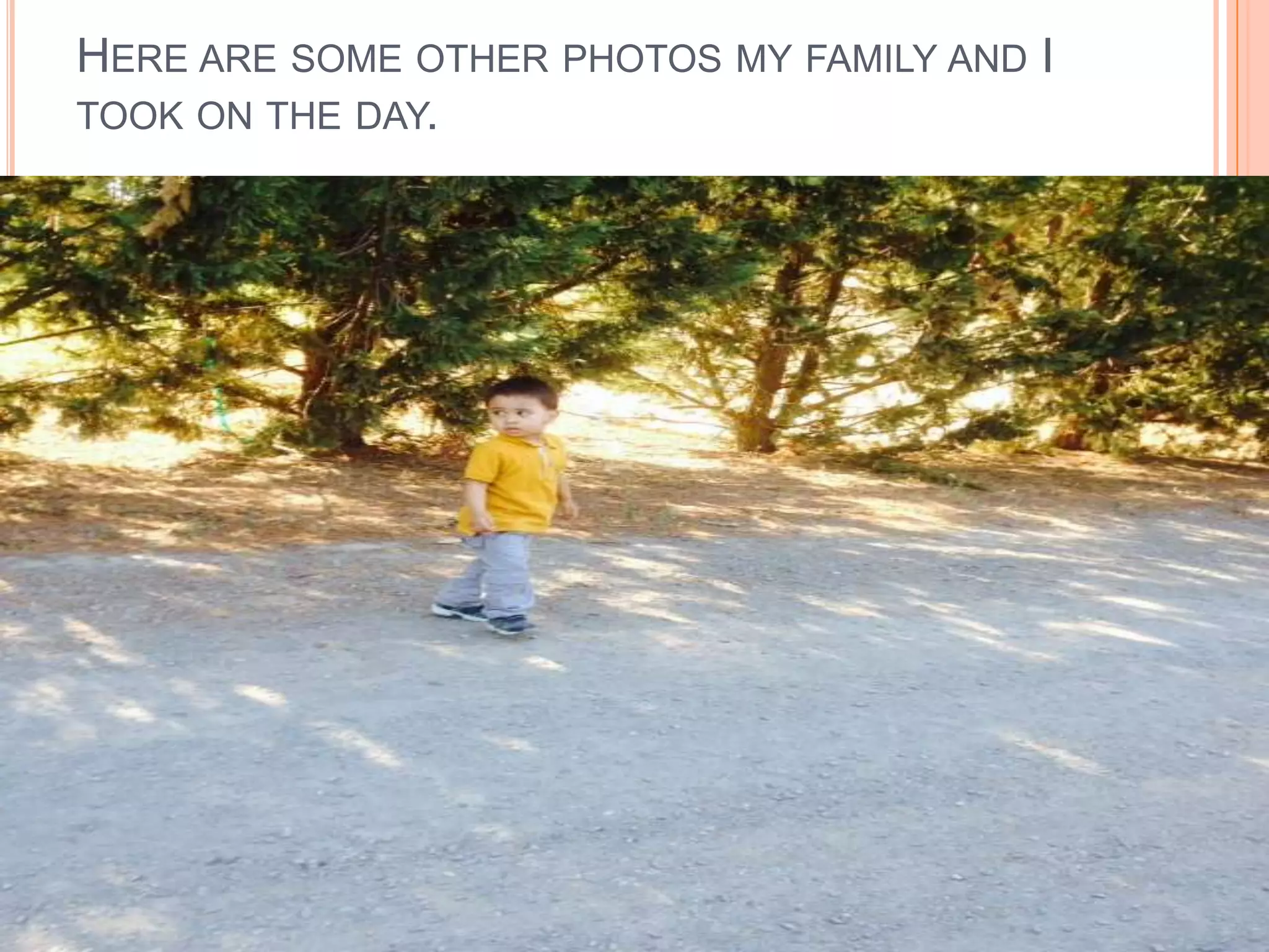 HERE ARE SOME OTHER PHOTOS MY FAMILY AND I
TOOK ON THE DAY.

 