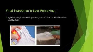 Final inspection & Spot Removing :
 Spot removing is one of the special inspections which are done after initial
quality check.
 