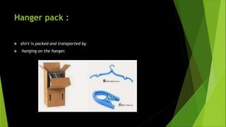 Hanger pack :
 shirt is packed and transported by
 hanging on the hanger.
 