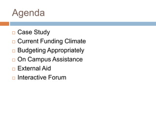 Agenda








Case Study
Current Funding Climate
Budgeting Appropriately
On Campus Assistance
External Aid
Interactive Forum

 