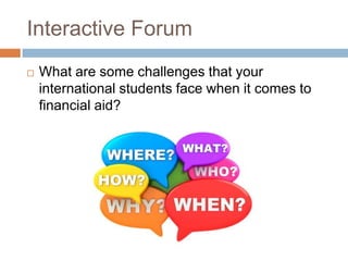 Interactive Forum


What are some challenges that your
international students face when it comes to
financial aid?

 