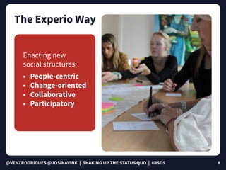 @VENZRODRIGUES @JOSINAVINK | SHAKING UP THE STATUS QUO | #RSD5 8
The Experio Way
Enacting new
social structures:
•	 People...