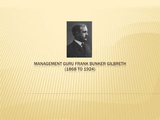 MANAGEMENT GURU FRANK BUNKER GILBRETH
(1868 TO 1924)

 