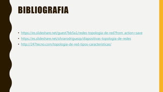 BIBLIOGRAFIA
• https://es.slideshare.net/guest7bb5a1/redes-topologia-de-red?from_action=save
• https://es.slideshare.net/silviarodriguezp/diapositivas-topologia-de-redes
• http://247tecno.com/topologia-de-red-tipos-caracteristicas/
 