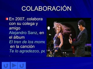 COLABORACIÓN En 2007, colabora con su colega y amigo  Alejandro Sanz , en el álbum  El tren de los momentos  en la canción  Te lo agradezco, pero no .  