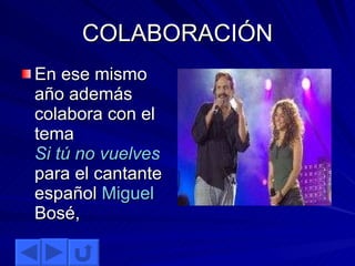 COLABORACIÓN En ese mismo año además colabora con el tema  Si tú no vuelves  para el cantante español  Miguel  Bosé ,  