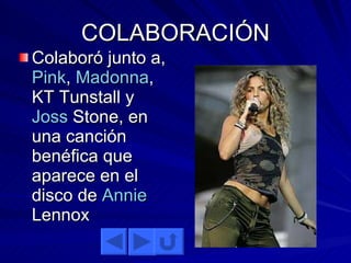 COLABORACIÓN Colaboró junto a,  Pink ,  Madonna , KT Tunstall y  Joss   Stone , en una canción benéfica que aparece en el disco de  Annie   Lennox   