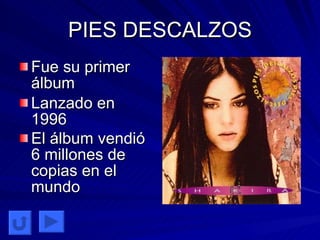 PIES DESCALZOS Fue su primer álbum Lanzado en 1996 El álbum vendió 6 millones de copias en el mundo   