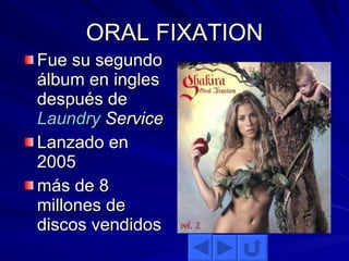 ORAL FIXATION Fue su segundo álbum en ingles después de  Laundry  Service   Lanzado en 2005 más de 8 millones de discos vendidos 