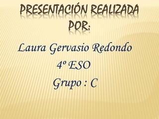 Laura Gervasio Redondo
       4º ESO
      Grupo : C
 